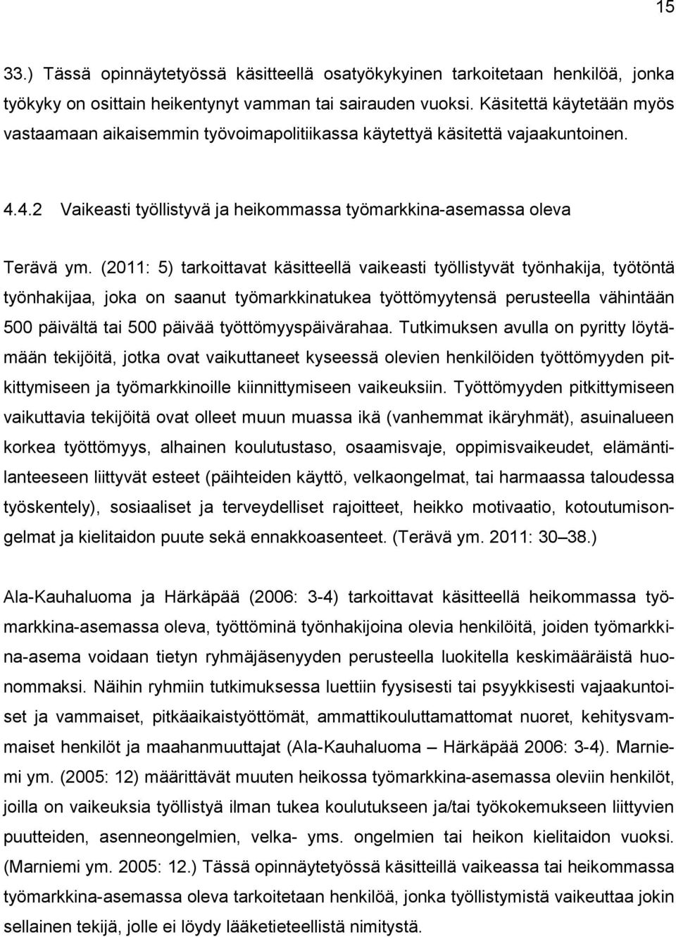 (2011: 5) tarkoittavat käsitteellä vaikeasti työllistyvät työnhakija, työtöntä työnhakijaa, joka on saanut työmarkkinatukea työttömyytensä perusteella vähintään 500 päivältä tai 500 päivää