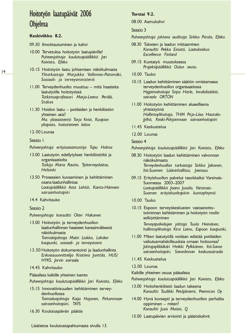 00 Terveydenhuolto muuttuu mitä haasteita laatutyölle hoitotyössä Tutkimusprofessori Marja-Leena Perälä, Stakes 11.30 Hoidon laatu potilaiden ja henkilöstön yhteinen asia? Ma. yliassistentti Tarja Kvist, Kuopion yliopisto, hoitotieteen laitos 12.