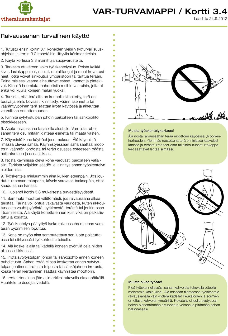 Poista kaikki kivet, lasinkappaleet, naulat, metallilangat ja muut kovat esineet, jotka voivat sinkoutua ympäristöön tai tarttua terään. Paina mieleesi vaaraa aiheuttavat esteet, kannot ja pintakivet.