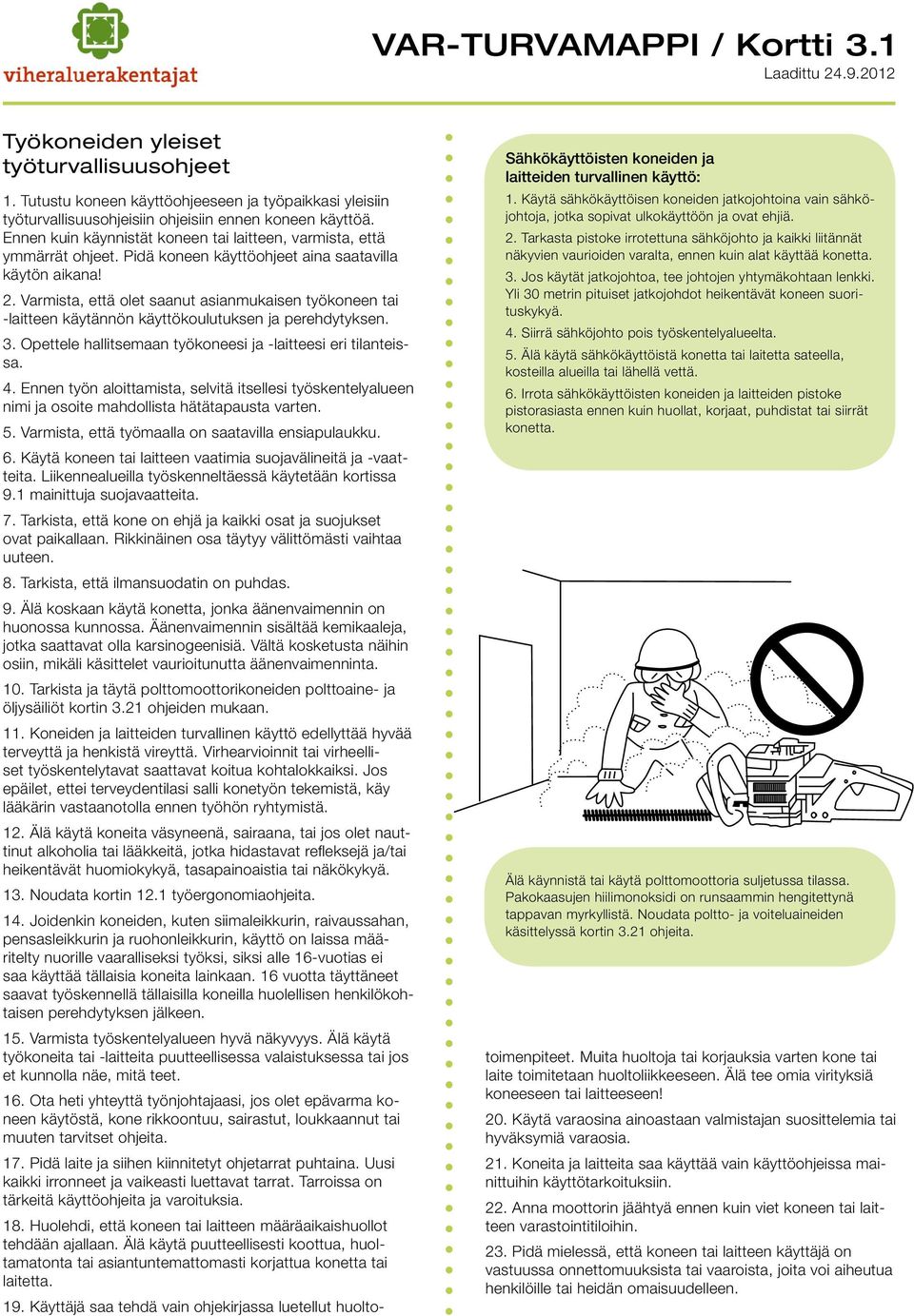 Varmista, että olet saanut asianmukaisen työkoneen tai -laitteen käytännön käyttökoulutuksen ja perehdytyksen. 3. Opettele hallitsemaan työkoneesi ja -laitteesi eri tilanteissa. 4.