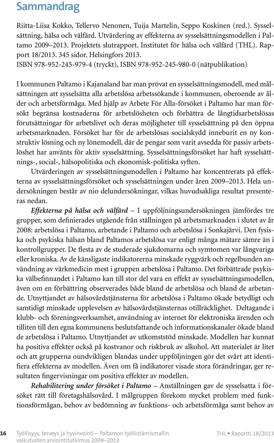 ISBN 978-952-245-979-4 (tryckt), ISBN 978-952-245-980-0 (nätpublikation) I kommunen Paltamo i Kajanaland har man prövat en sysselsättningsmodell, med målsättningen att sysselsätta alla arbetslösa