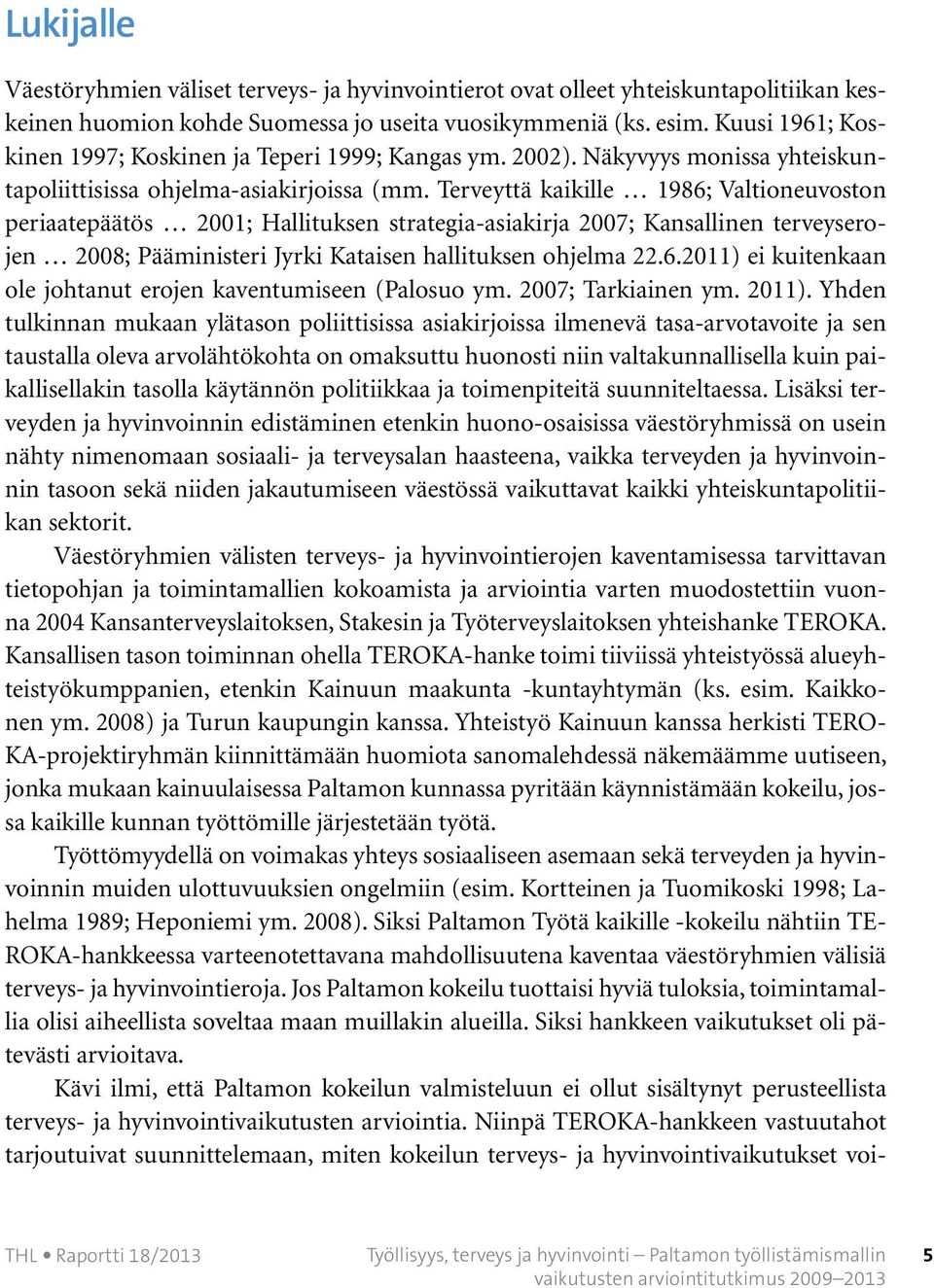 Terveyttä kaikille 1986; Valtioneuvoston periaatepäätös 2001; Hallituksen strategia-asiakirja 2007; Kansallinen terveyserojen 2008; Pääministeri Jyrki Kataisen hallituksen ohjelma 22.6.2011) ei kuitenkaan ole johtanut erojen kaventumiseen (Palosuo ym.