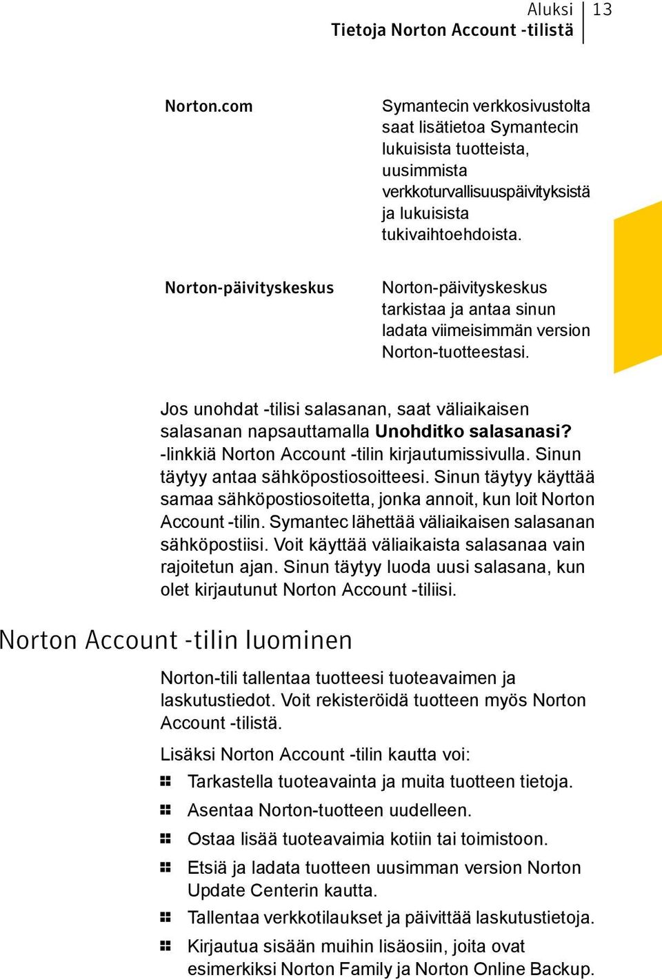 Norton-päivityskeskus Norton-päivityskeskus tarkistaa ja antaa sinun ladata viimeisimmän version Norton-tuotteestasi.