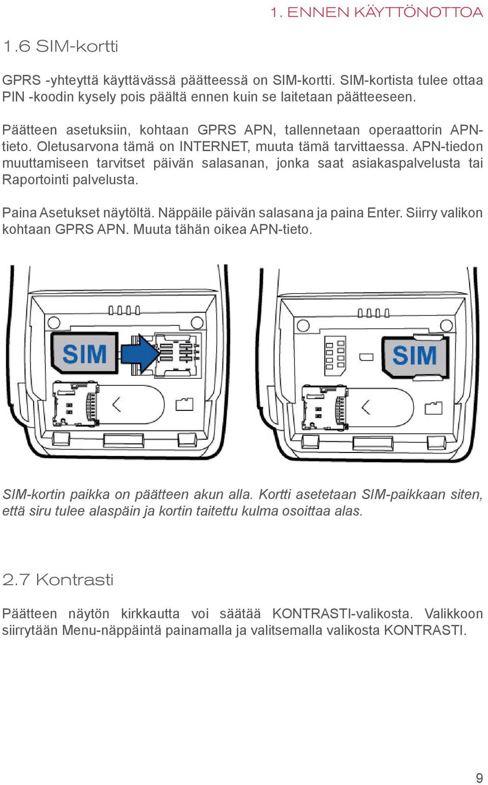 APN-tiedon muuttamiseen tarvitset päivän salasanan, jonka saat asiakaspalvelusta tai Raportointi palvelusta. Paina Asetukset näytöltä. Näppäile päivän salasana ja paina Enter.