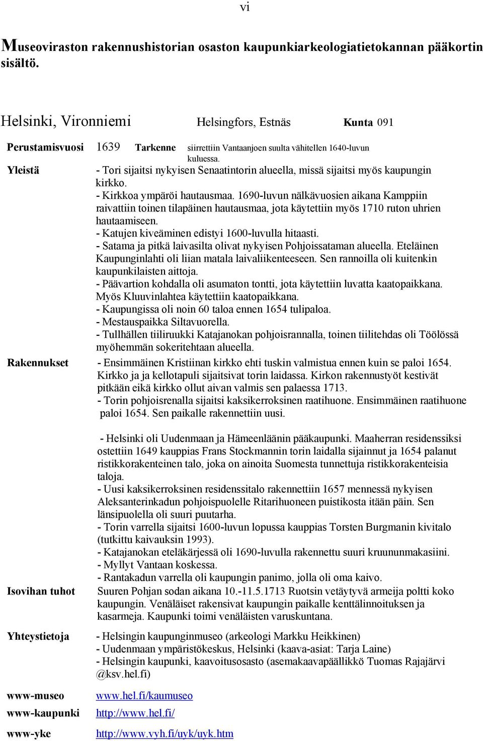 - Tori sijaitsi nykyisen Senaatinn alueella, missä sijaitsi myös kaupungin kirkko. - Kirkkoa ympäröi hautausmaa.