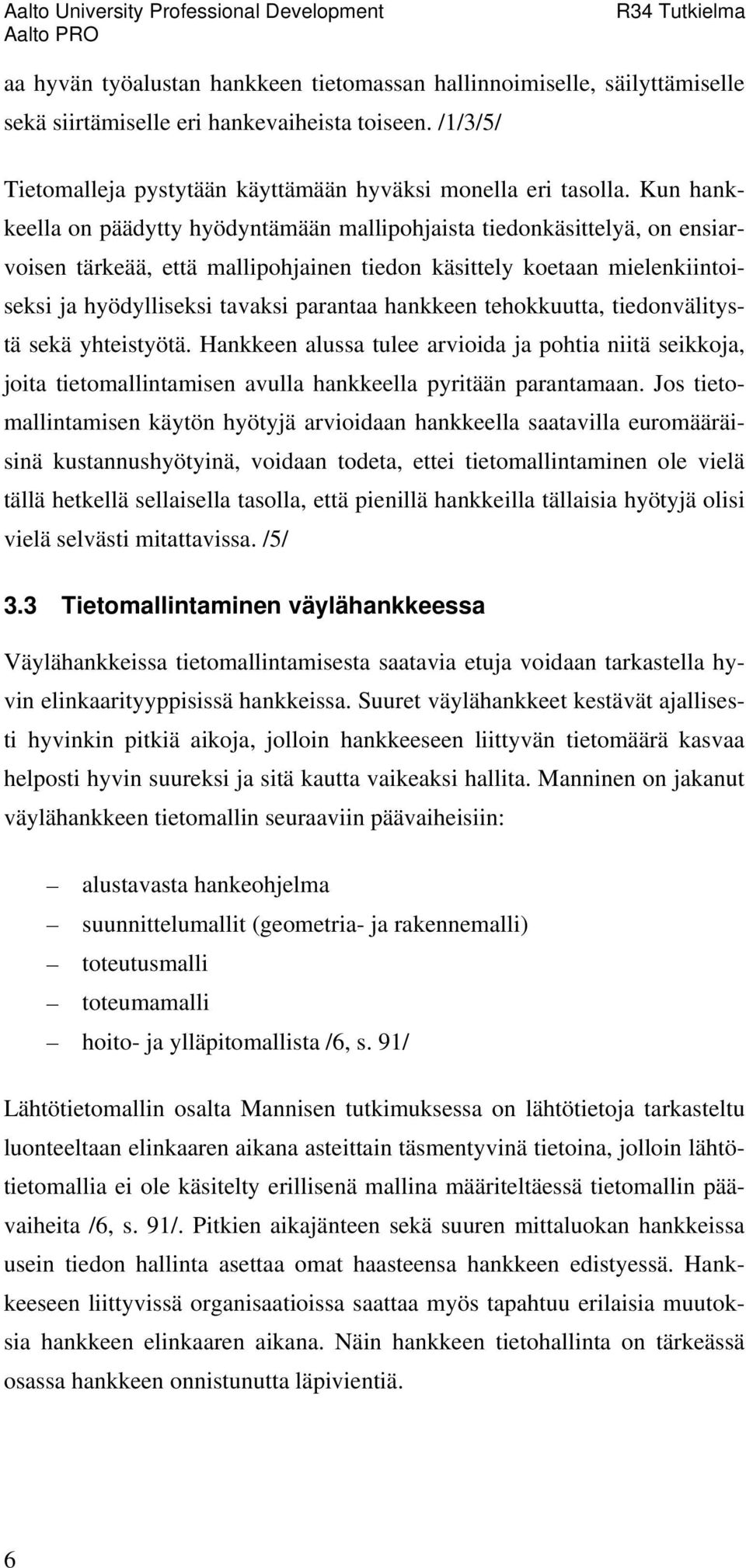 hankkeen tehokkuutta, tiedonvälitystä sekä yhteistyötä. Hankkeen alussa tulee arvioida ja pohtia niitä seikkoja, joita tietomallintamisen avulla hankkeella pyritään parantamaan.