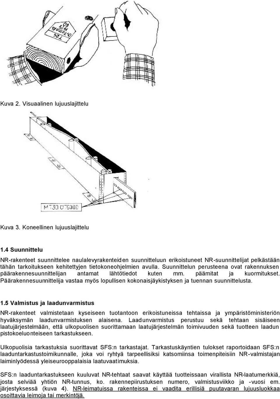 Suunnittelun perusteena ovat rakennuksen päärakennesuunnittelijan antamat lähtötiedot kuten mm. päämitat ja kuormitukset.