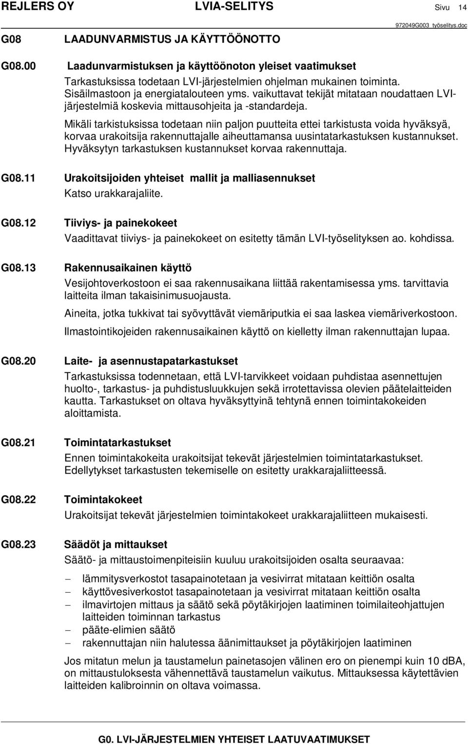 Mikäli tarkistuksissa todetaan niin paljon puutteita ettei tarkistusta voida hyväksyä, korvaa urakoitsija rakennuttajalle aiheuttamansa uusintatarkastuksen kustannukset.