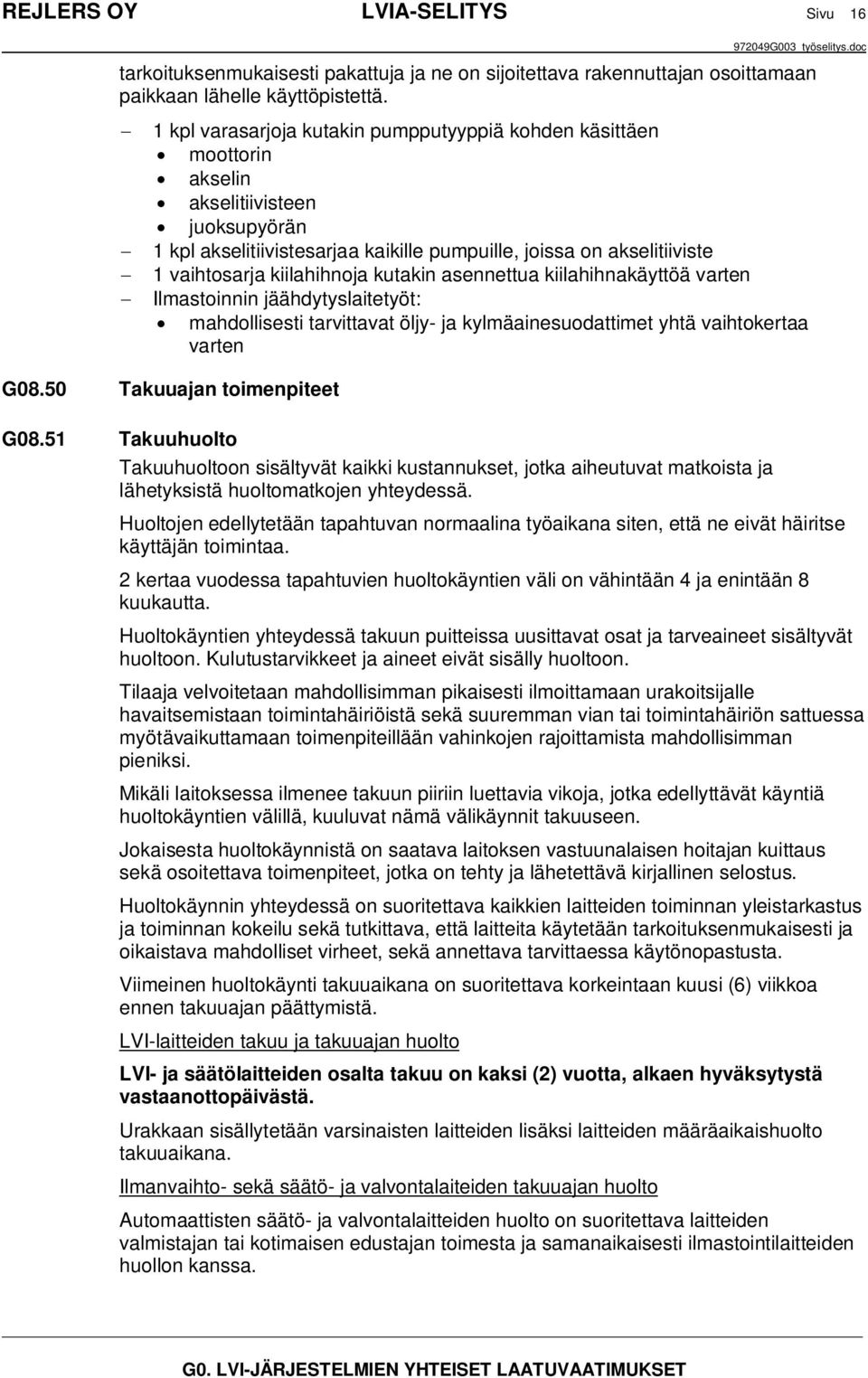 kiilahihnoja kutakin asennettua kiilahihnakäyttöä varten Ilmastoinnin jäähdytyslaitetyöt: mahdollisesti tarvittavat öljy- ja kylmäainesuodattimet yhtä vaihtokertaa varten G08.