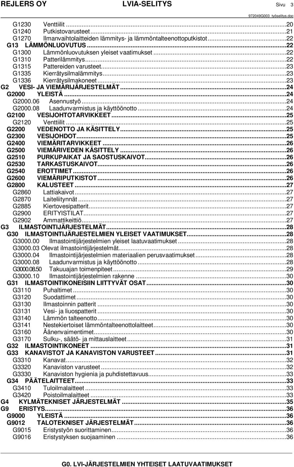 ..23 G2 VESI- JA VIEMÄRIJÄRJESTELMÄT...24 G2000 YLEISTÄ...24 G2000.06 Asennustyö...24 G2000.08 Laadunvarmistus ja käyttöönotto...24 G2100 VESIJOHTOTARVIKKEET...25 G2120 Venttiilit.