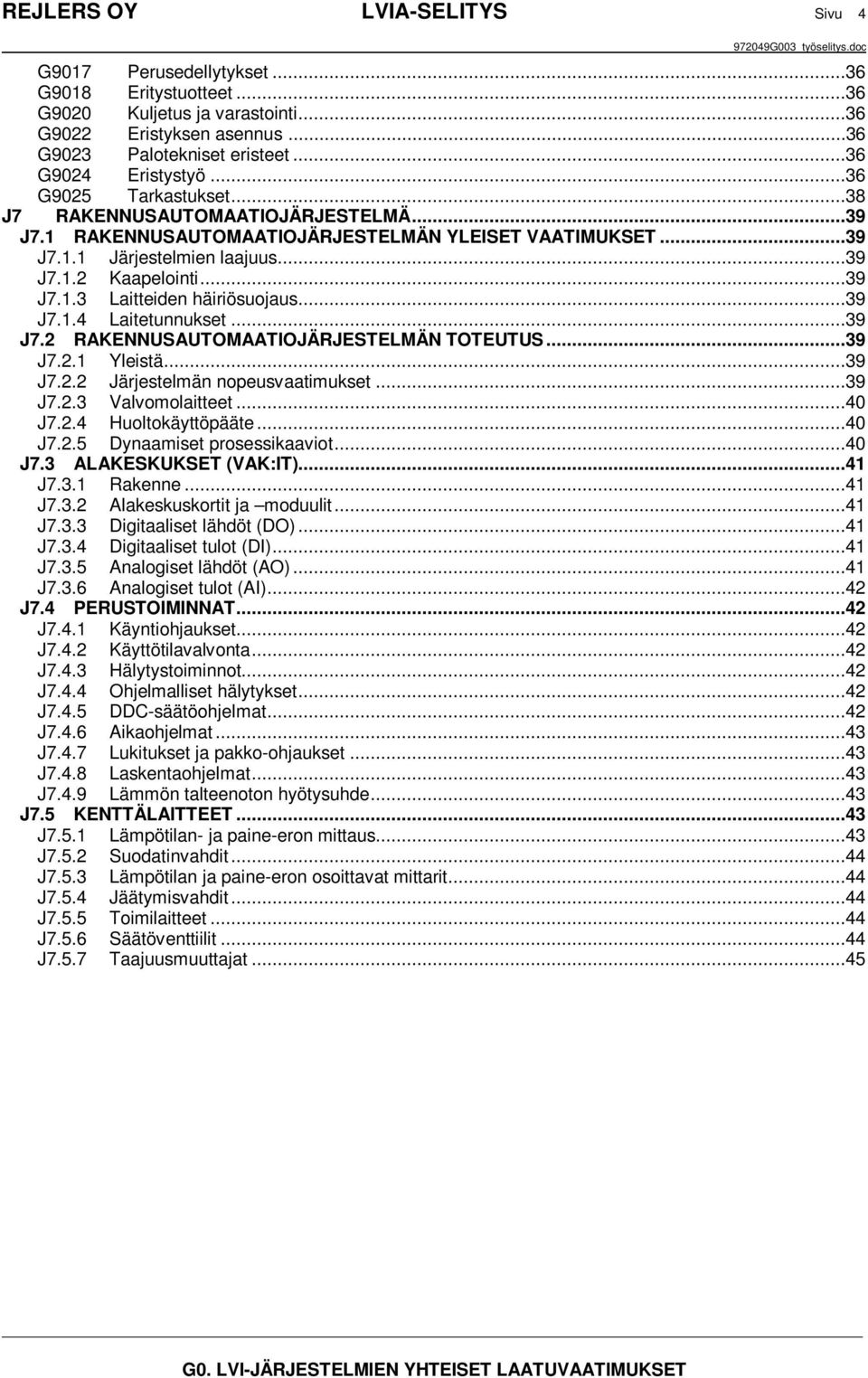 ..39 J7.1.4 Laitetunnukset...39 J7.2 RAKENNUSAUTOMAATIOJÄRJESTELMÄN TOTEUTUS...39 J7.2.1 Yleistä...39 J7.2.2 Järjestelmän nopeusvaatimukset...39 J7.2.3 Valvomolaitteet...40 J7.2.4 Huoltokäyttöpääte.