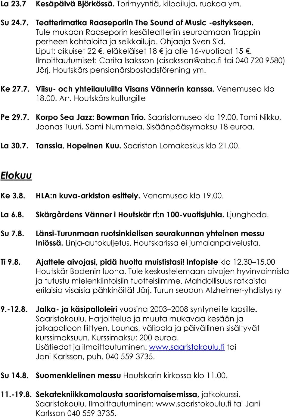 Ilmoittautumiset: Carita Isaksson (cisaksson@abo.fi tai 040 720 9580) Järj. Houtskärs pensionärsbostadsförening ym. Ke 27.7. Viisu- och yhteilauluilta Visans Vännerin kanssa. Venemuseo klo 18.00. Arr.