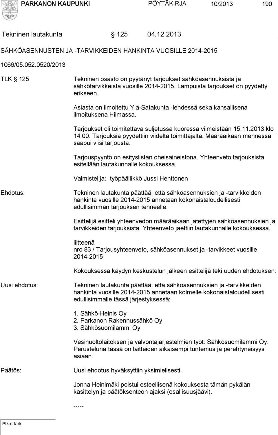 Asiasta on ilmoitettu Ylä-Satakunta -lehdessä sekä kansallisena ilmoituksena Hilmassa. Tarjoukset oli toimitettava suljetussa kuoressa viimeistään 15.11.2013 klo 14:00.