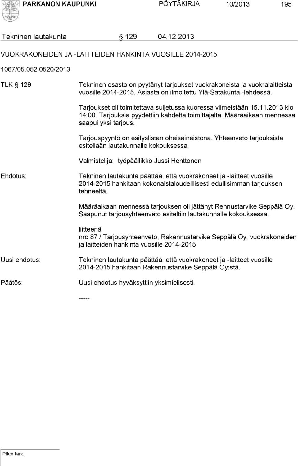 Tarjoukset oli toimitettava suljetussa kuoressa viimeistään 15.11.2013 klo 14:00. Tarjouksia pyydettiin kahdelta toimittajalta. Määräaikaan mennessä saapui yksi tarjous.