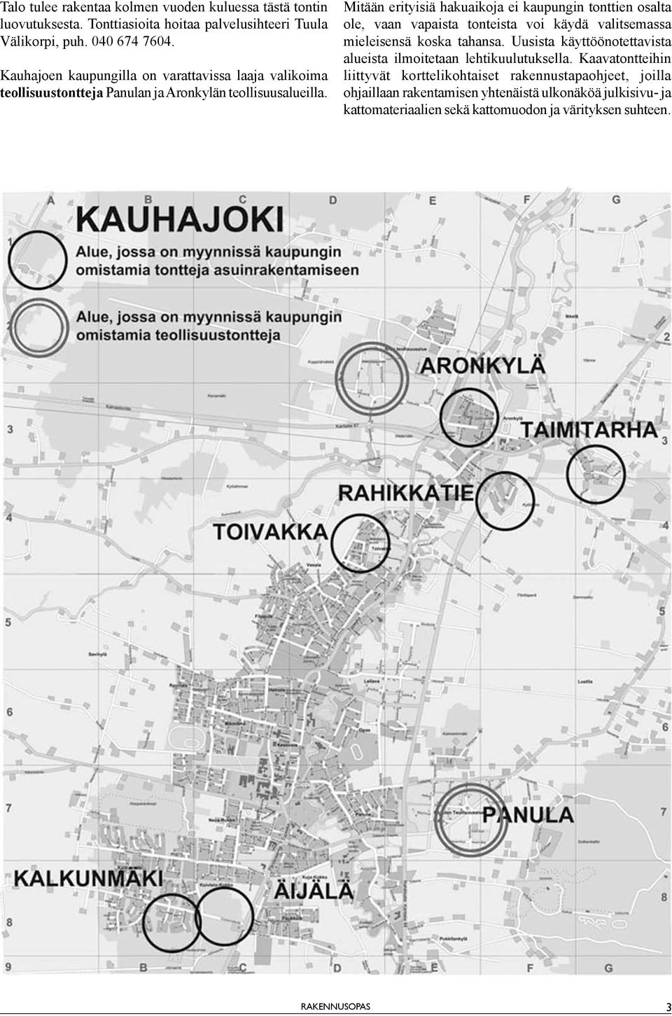 Mitään erityisiä hakuaikoja ei kaupungin tonttien osalta ole, vaan vapaista tonteista voi käydä valitsemassa mieleisensä koska tahansa.