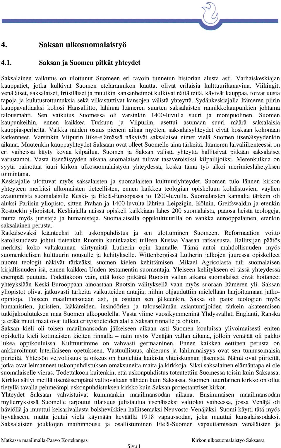 Viikingit, venäläiset, saksalaiset, friisiläiset ja muutkin kansanheimot kulkivat näitä teitä, kävivät kauppaa, toivat uusia tapoja ja kulutustottumuksia sekä vilkastuttivat kansojen välistä yhteyttä.