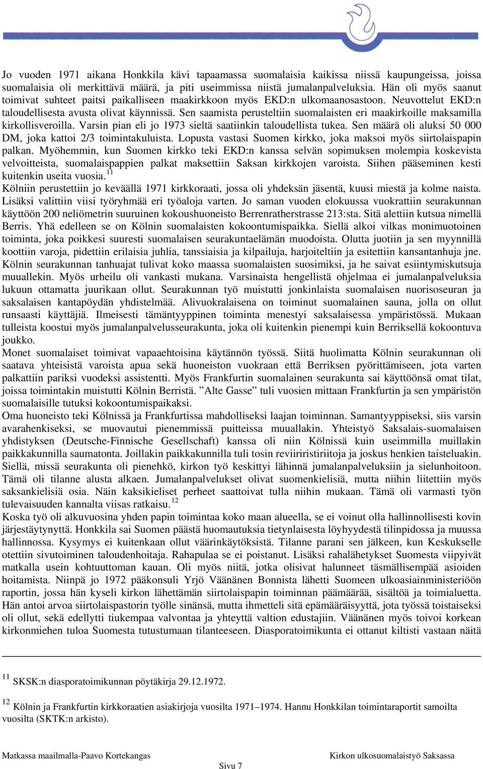 Sen saamista perusteltiin suomalaisten eri maakirkoille maksamilla kirkollisveroilla. Varsin pian eli jo 1973 sieltä saatiinkin taloudellista tukea.