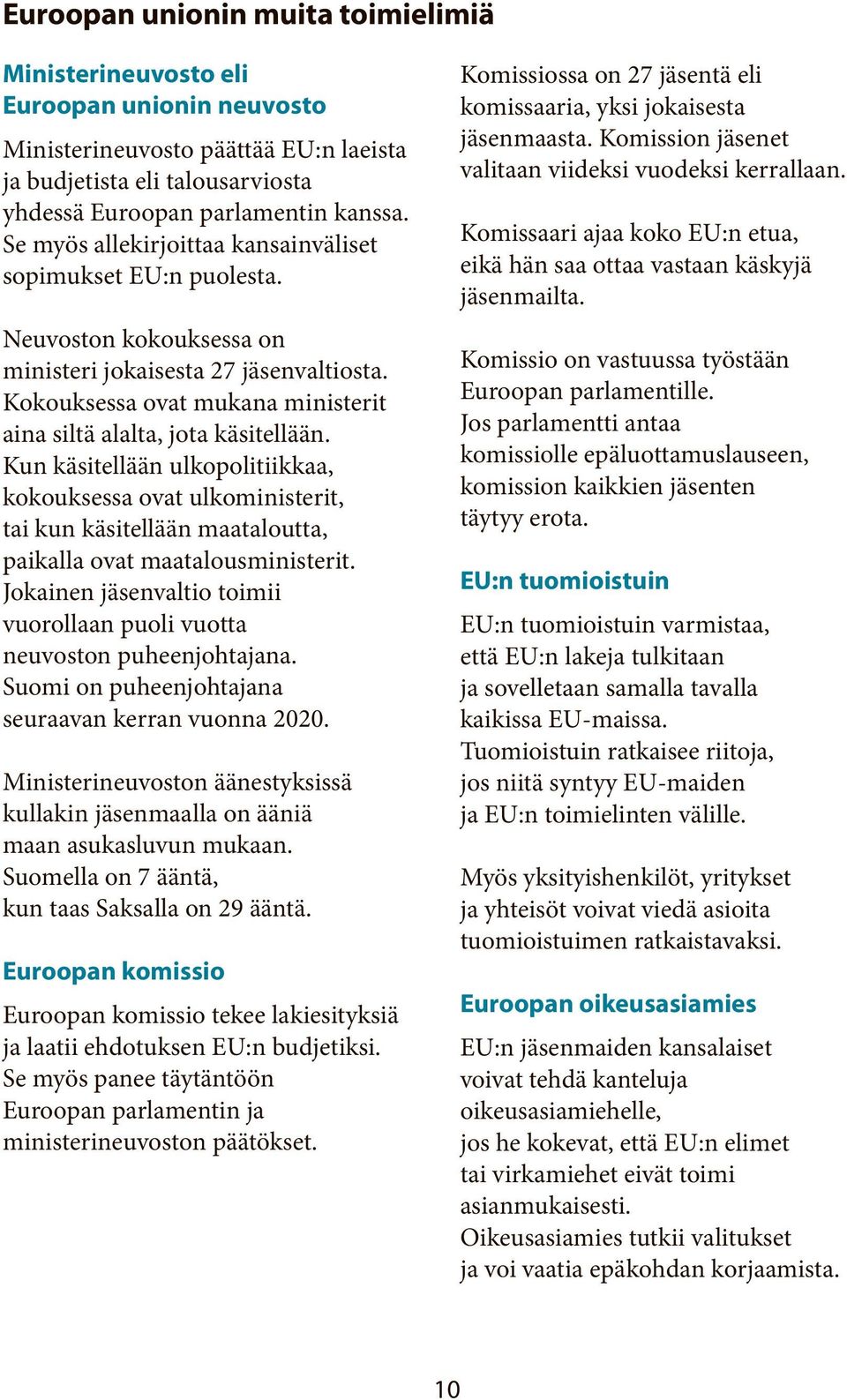 Kun käsitellään ulkopolitiikkaa, kokouksessa ovat ulkoministerit, tai kun käsitellään maataloutta, paikalla ovat maatalousministerit.