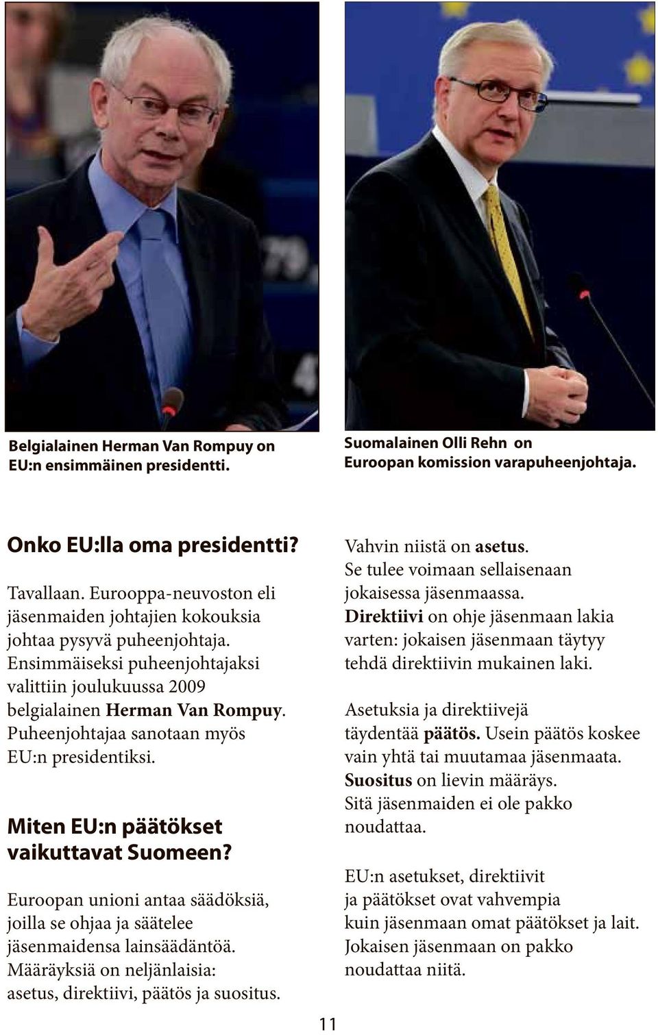 Puheenjohtajaa sanotaan myös EU:n presidentiksi. Miten EU:n päätökset vaikuttavat Suomeen? Euroopan unioni antaa säädöksiä, joilla se ohjaa ja säätelee jäsenmaidensa lainsäädäntöä.