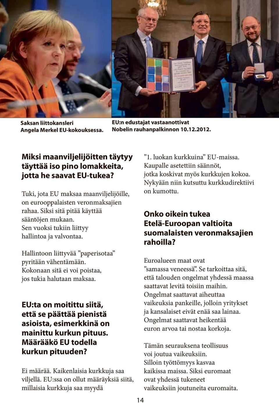 Siksi sitä pitää käyttää sääntöjen mukaan. Sen vuoksi tukiin liittyy hallintoa ja valvontaa. Hallintoon liittyvää paperisotaa pyritään vähentämään.