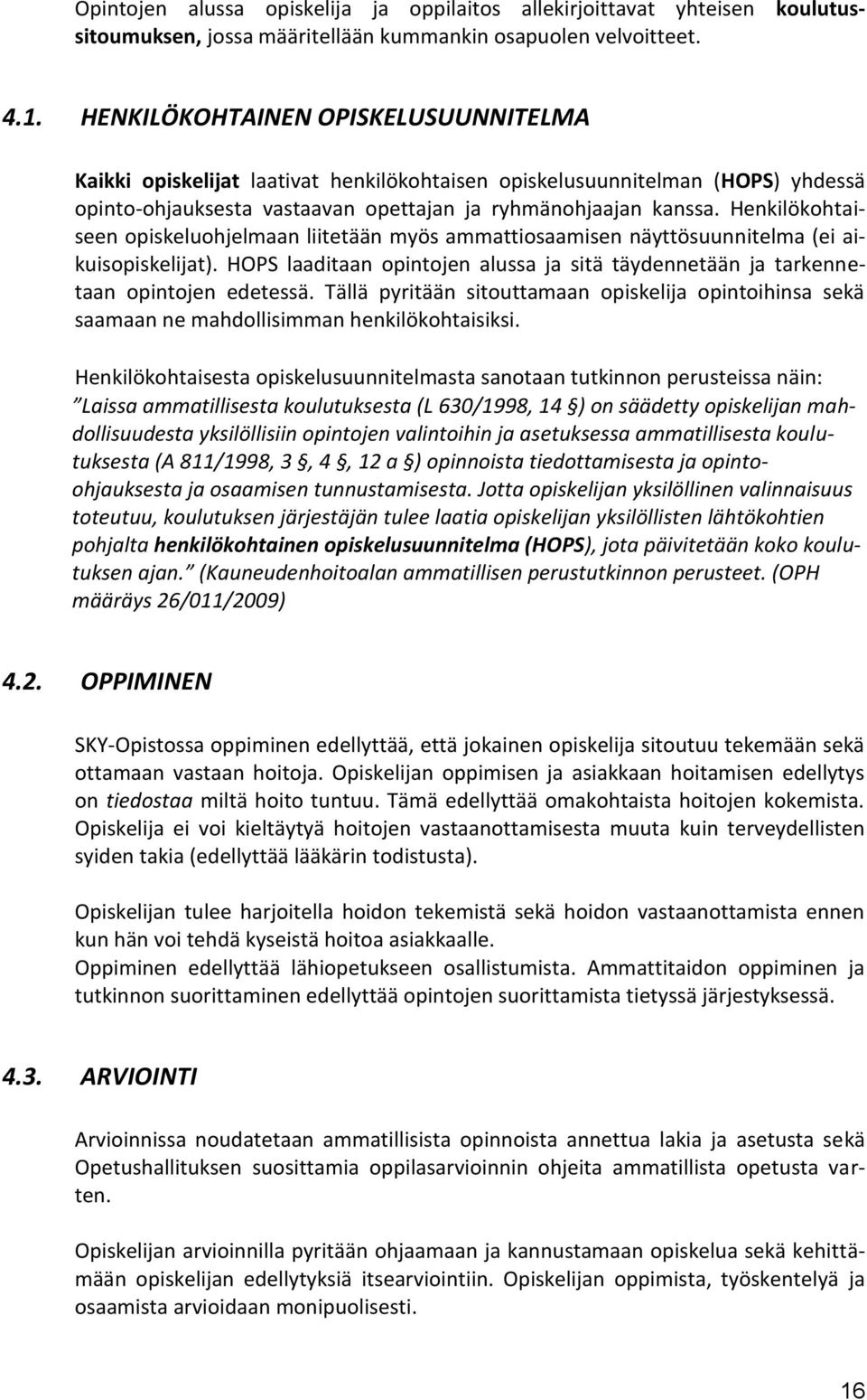 Henkilökohtaiseen opiskeluohjelmaan liitetään myös ammattiosaamisen näyttösuunnitelma (ei aikuisopiskelijat). HOPS laaditaan opintojen alussa ja sitä täydennetään ja tarkennetaan opintojen edetessä.