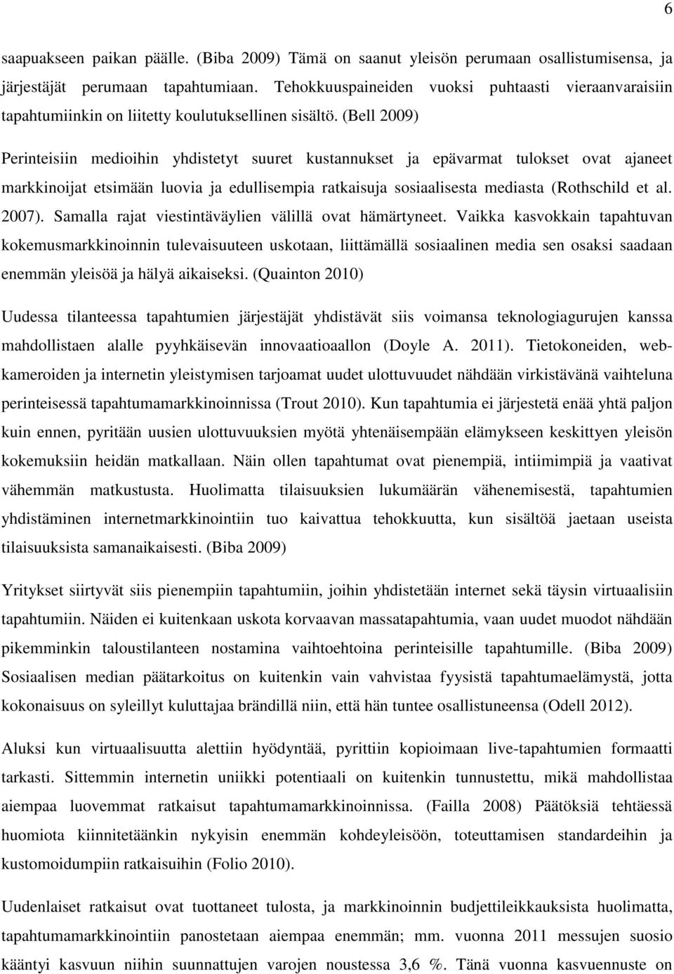 (Bell 2009) Perinteisiin medioihin yhdistetyt suuret kustannukset ja epävarmat tulokset ovat ajaneet markkinoijat etsimään luovia ja edullisempia ratkaisuja sosiaalisesta mediasta (Rothschild et al.