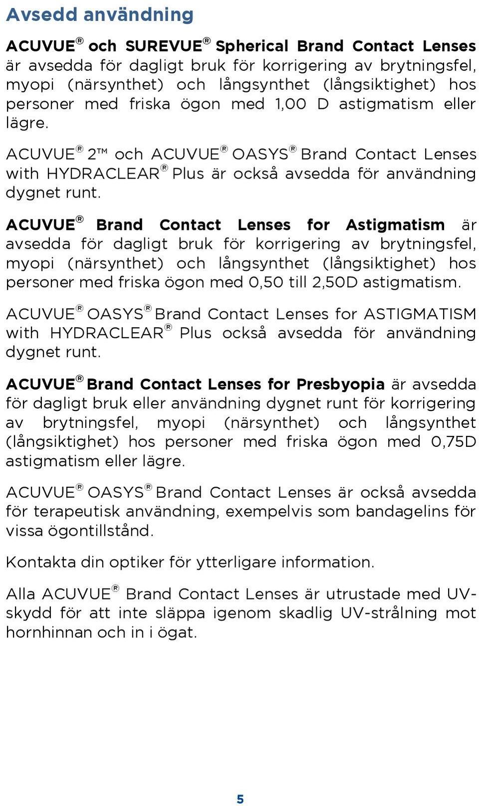 ACUVUE Brand Contact Lenses for Astigmatism är avsedda för dagligt bruk för korrigering av brytningsfel, myopi (närsynthet) och långsynthet (långsiktighet) hos personer med friska ögon med 0,50 till