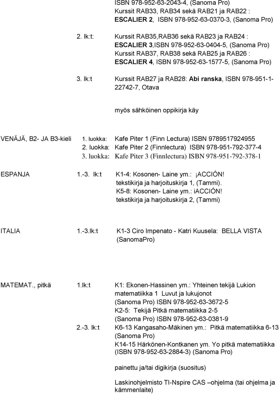 lk:t Kurssit RAB27 ja RAB28: Abi ranska, ISBN 978-951-1-22742-7, Otava myös sähköinen oppikirja käy VENÄJÄ, B2- JA B3-kieli 1. luokka: Kafe Piter 1 (Finn Lectura) ISBN 9789517924955 2.