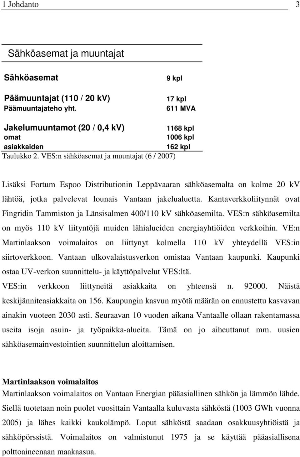 VES:n sähköasemat ja muuntajat (6 / 2007) Lisäksi Fortum Espoo Distributionin Leppävaaran sähköasemalta on kolme 20 kv lähtöä, jotka palvelevat lounais Vantaan jakelualuetta.