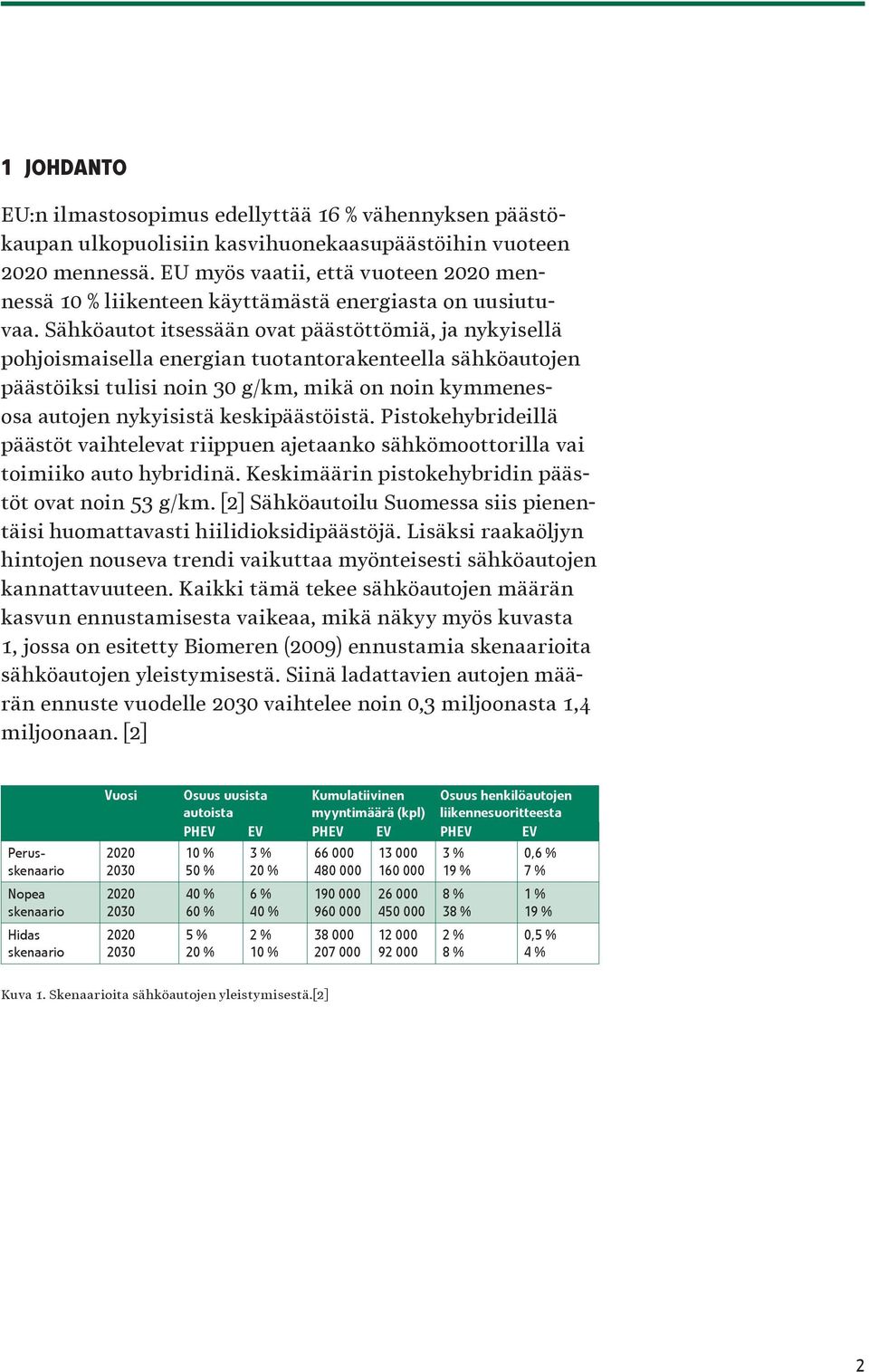 Sähköautot itsessään ovat päästöttömiä, ja nykyisellä pohjoismaisella energian tuotantorakenteella sähköautojen päästöiksi tulisi noin 30 g/km, mikä on noin kymmenesosa autojen nykyisistä