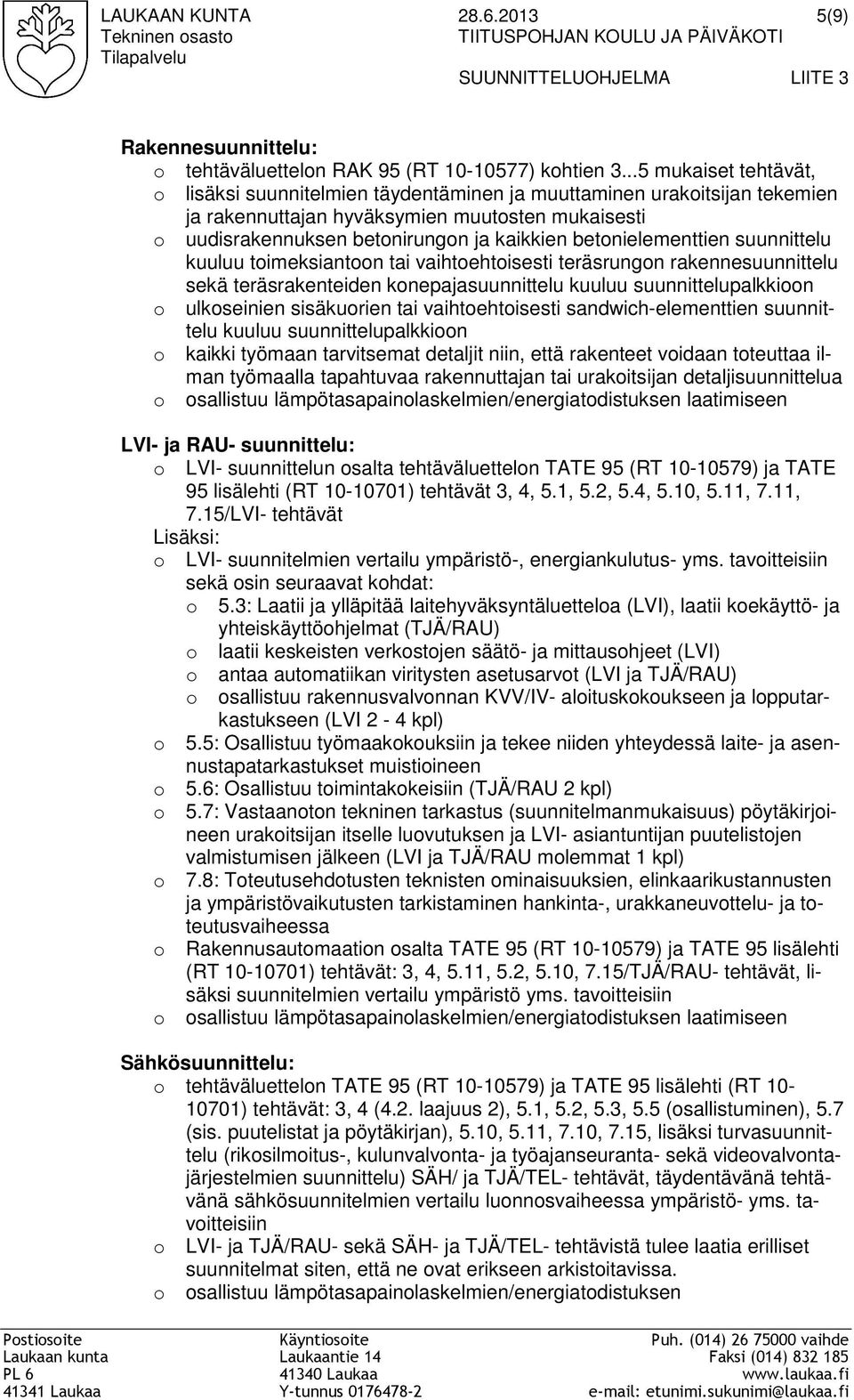 betonielementtien suunnittelu kuuluu toimeksiantoon tai vaihtoehtoisesti teräsrungon rakennesuunnittelu sekä teräsrakenteiden konepajasuunnittelu kuuluu suunnittelupalkkioon o ulkoseinien sisäkuorien