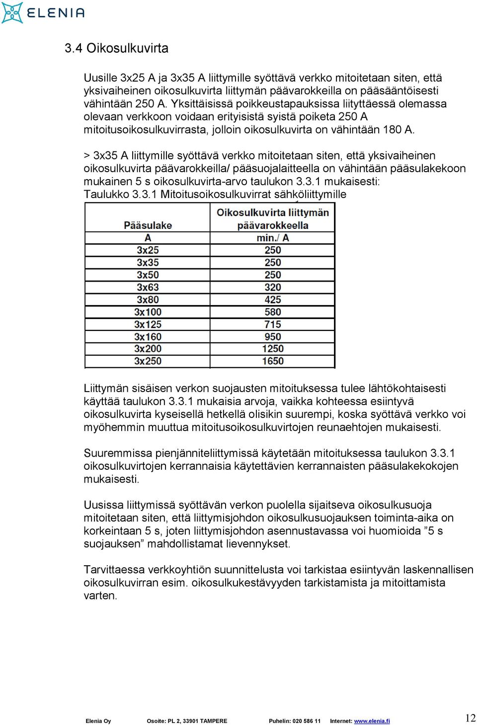 > 3x35 A liittymille syöttävä verkko mitoitetaan siten, että yksivaiheinen oikosulkuvirta päävarokkeilla/ pääsuojalaitteella on vähintään pääsulakekoon mukainen 5 s oikosulkuvirta-arvo taulukon 3.3.1 mukaisesti: Taulukko 3.