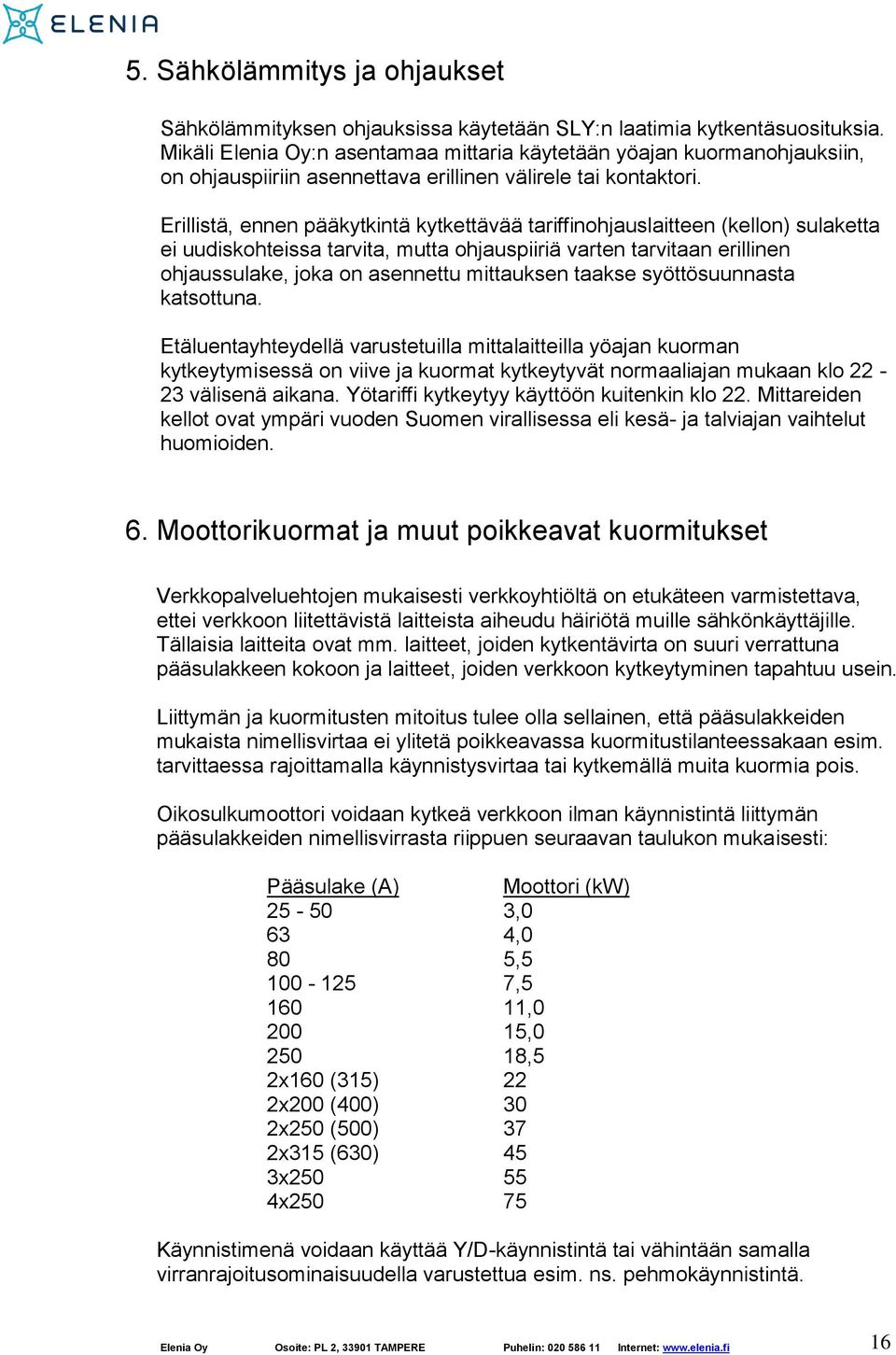 Erillistä, ennen pääkytkintä kytkettävää tariffinohjauslaitteen (kellon) sulaketta ei uudiskohteissa tarvita, mutta ohjauspiiriä varten tarvitaan erillinen ohjaussulake, joka on asennettu mittauksen