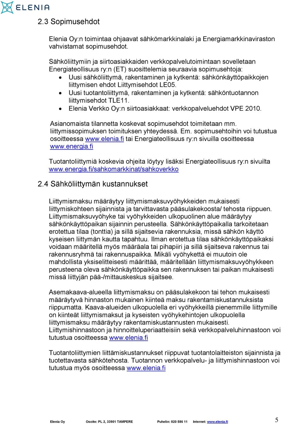 sähkönkäyttöpaikkojen liittymisen ehdot Liittymisehdot LE05. Uusi tuotantoliittymä, rakentaminen ja kytkentä: sähköntuotannon liittymisehdot TLE11.