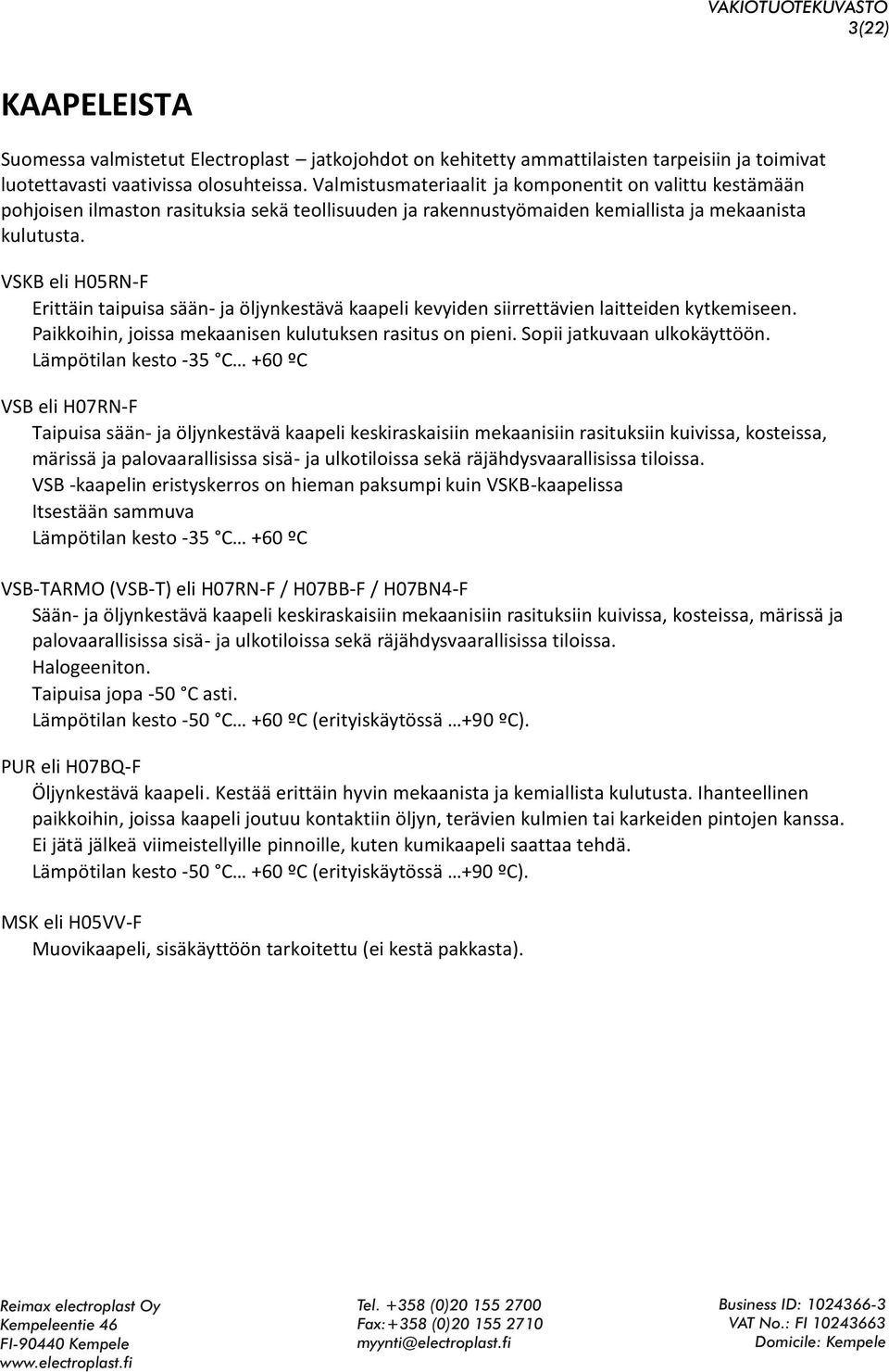 VSKB eli H05RN-F Erittäin taipuisa sään- ja öljynkestävä kaapeli kevyiden siirrettävien laitteiden kytkemiseen. Paikkoihin, joissa mekaanisen kulutuksen rasitus on pieni. Sopii jatkuvaan ulkokäyttöön.