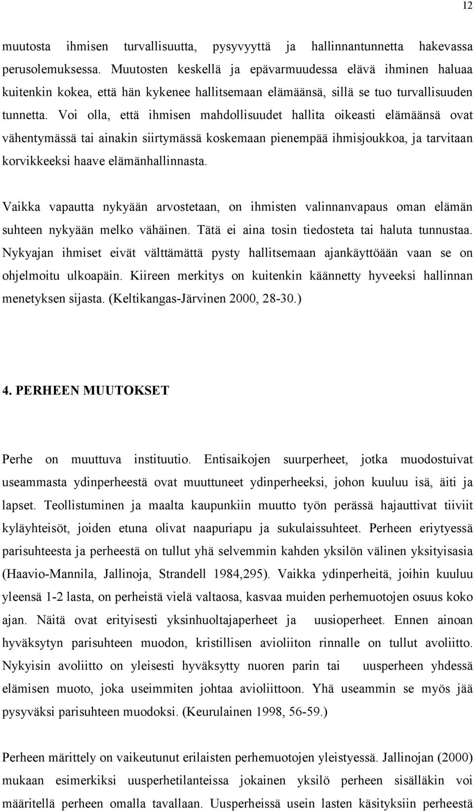 Voi olla, että ihmisen mahdollisuudet hallita oikeasti elämäänsä ovat vähentymässä tai ainakin siirtymässä koskemaan pienempää ihmisjoukkoa, ja tarvitaan korvikkeeksi haave elämänhallinnasta.