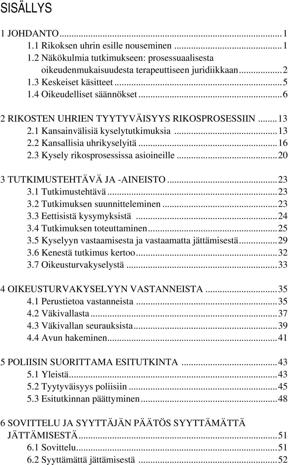 3 Kysely rikosprosessissa asioineille... 20 3 TUTKIMUSTEHTÄVÄ JA -AINEISTO... 23 3.1 Tutkimustehtävä... 23 3.2 Tutkimuksen suunnitteleminen... 23 3.3 Eettisistä kysymyksistä... 24 3.