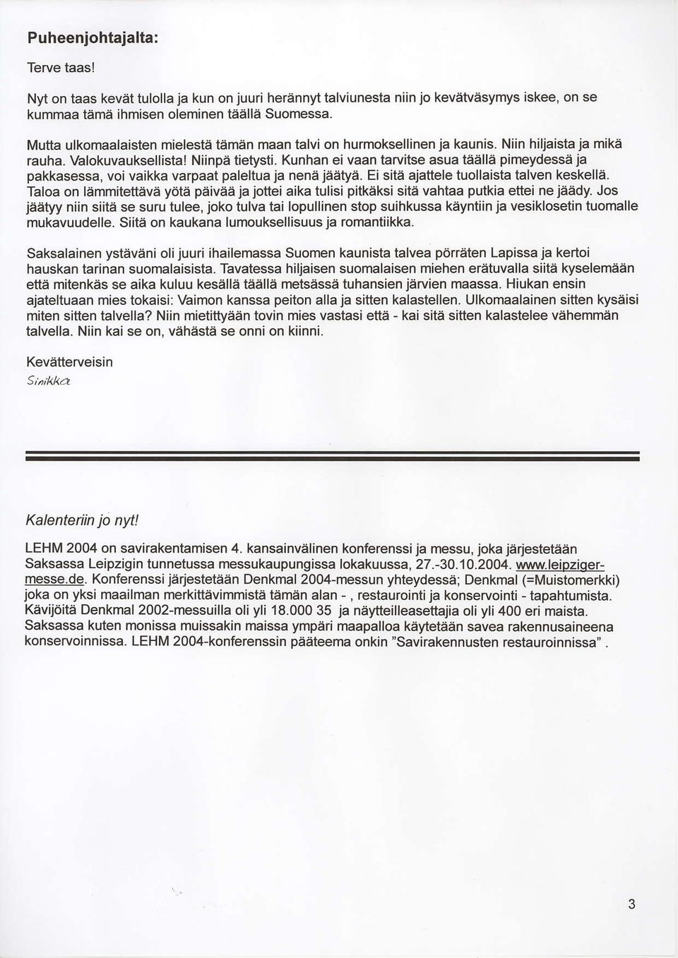 Kunhan ei vaan tarvitse asua teelle pimeydessa ja pakkasessa, voi vaikka varpaat paleltua ja nena jaatya. Ei sita ajattele tuollaista talven keskella.