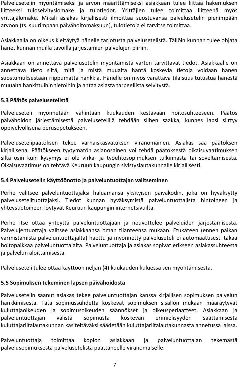 Asiakkaalla on oikeus kieltäytyä hänelle tarjotusta palvelusetelistä. Tällöin kunnan tulee ohjata hänet kunnan muilla tavoilla järjestämien palvelujen piiriin.