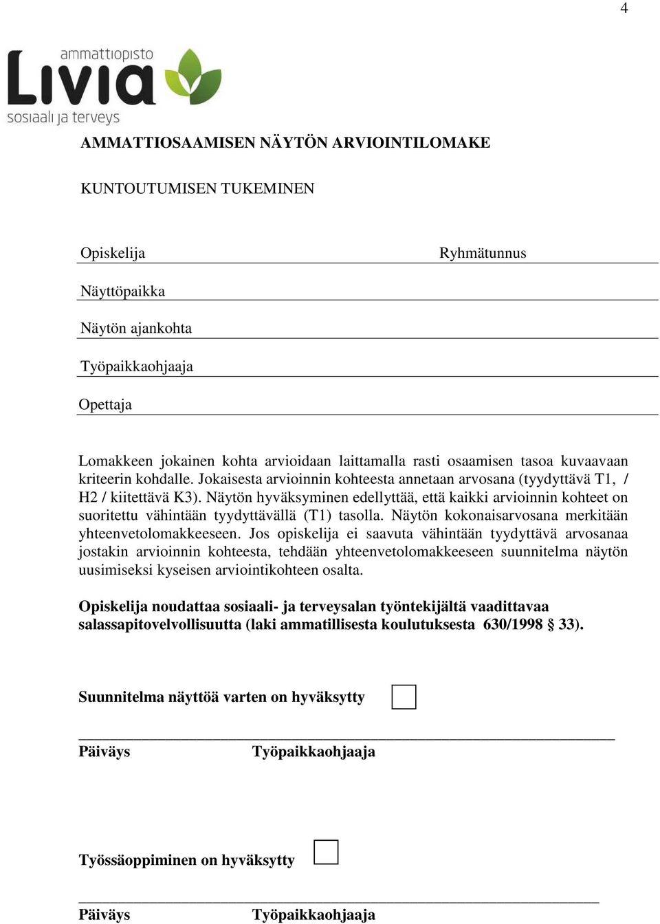 Näytön hyväksyminen edellyttää, että kaikki arvioinnin kohteet on suoritettu vähintään tyydyttävällä (T1) tasolla. Näytön kokonaisarvosana merkitään yhteenvetolomakkeeseen.