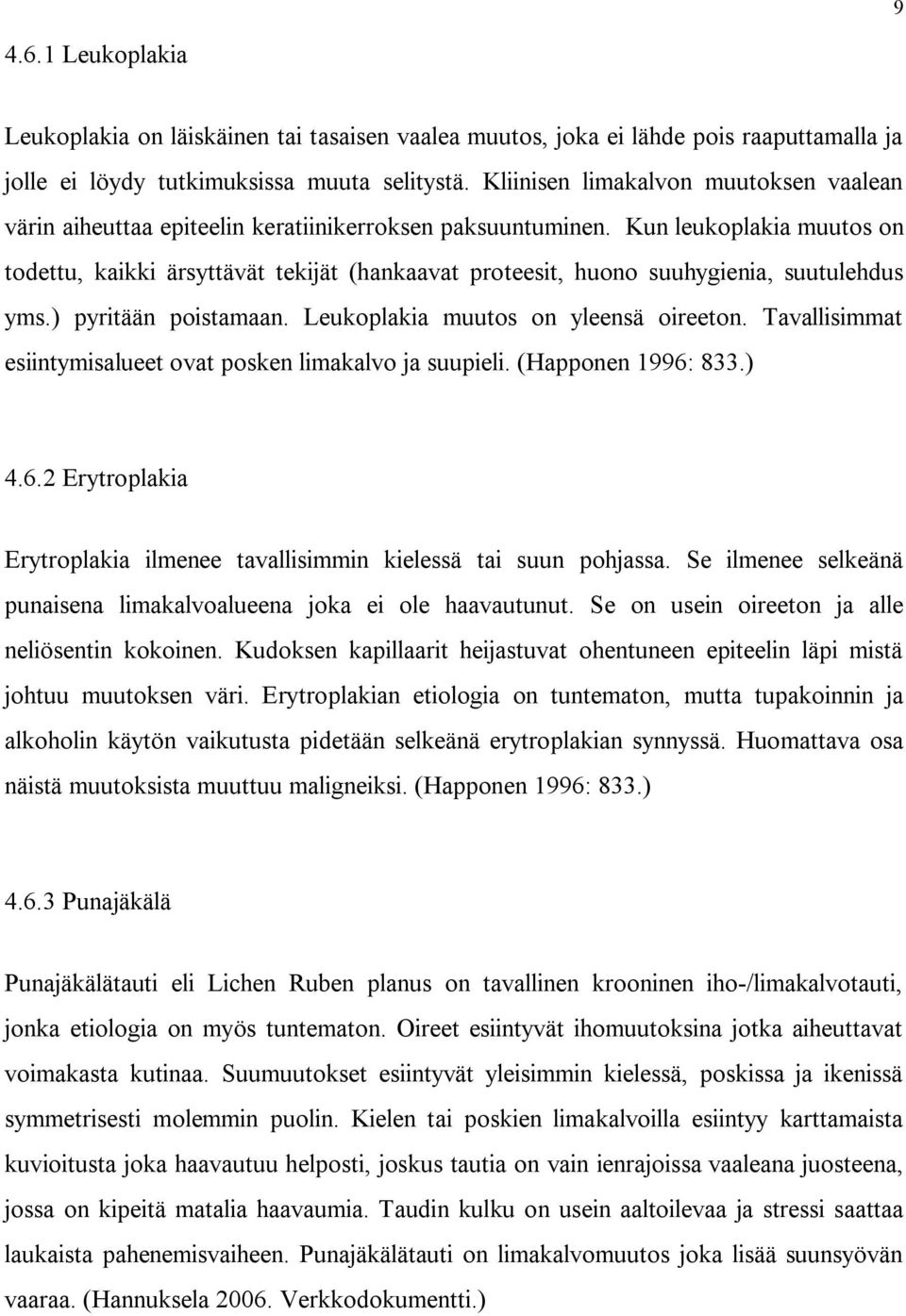 Kun leukoplakia muutos on todettu, kaikki ärsyttävät tekijät (hankaavat proteesit, huono suuhygienia, suutulehdus yms.) pyritään poistamaan. Leukoplakia muutos on yleensä oireeton.