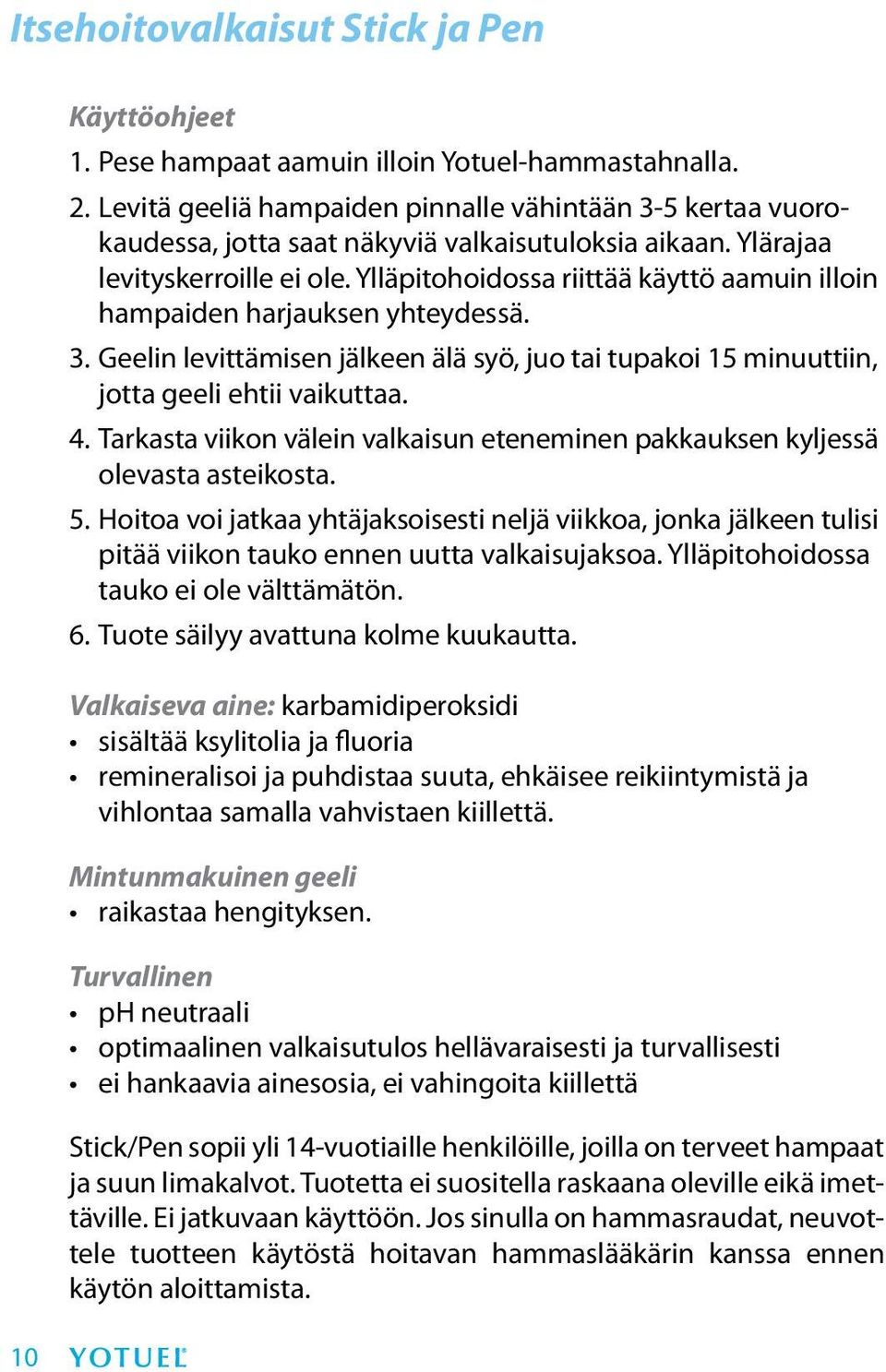 Ylläpitohoidossa riittää käyttö aamuin illoin hampaiden harjauksen yhteydessä. 3. Geelin levittämisen jälkeen älä syö, juo tai tupakoi 15 minuuttiin, jotta geeli ehtii vaikuttaa. 4.