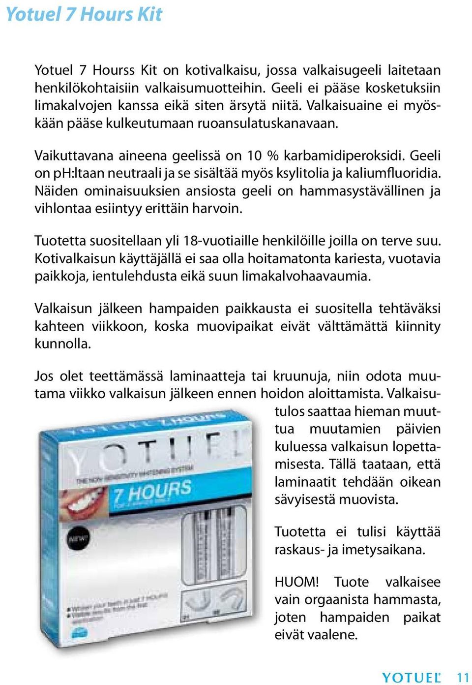 Geeli on ph:ltaan neutraali ja se sisältää myös ksylitolia ja kaliumfluoridia. Näiden ominaisuuksien ansiosta geeli on hammasystävällinen ja vihlontaa esiintyy erittäin harvoin.