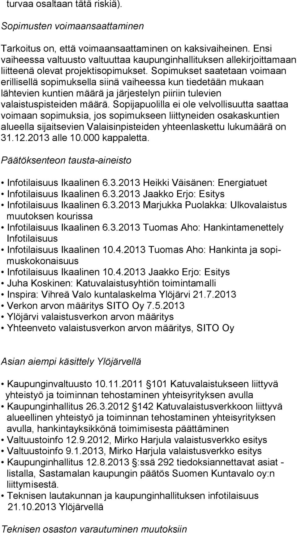 So pi muk set saatetaan voimaan erillisellä sopimuksella siinä vai hees sa kun tiedetään mukaan lähtevien kuntien määrä ja jär jes te lyn piiriin tulevien valaistuspisteiden määrä.