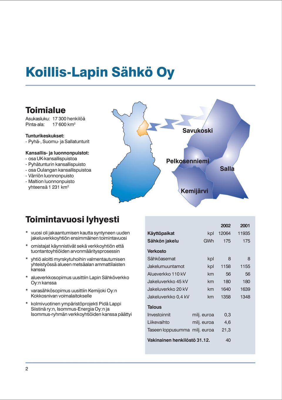 uuden jakeluverkkoyhtiön ensimmäinen toimintavuosi * omistajat käynnistivät sekä verkkoyhtiön että tuontantoyhtiöiden arvonmääritysprosessin * yhtiö aloitti myrskytuhoihin valmentautumisen