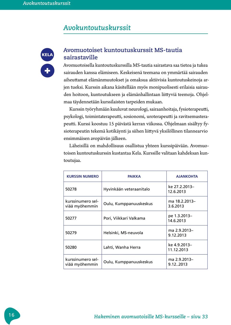 Kurssin aikana käsitellään myös monipuolisesti erilaisia sairauden hoitoon, kuntoutukseen ja elämänhallintaan liittyviä teemoja. Ohjelmaa täydennetään kurssilaisten tarpeiden mukaan.