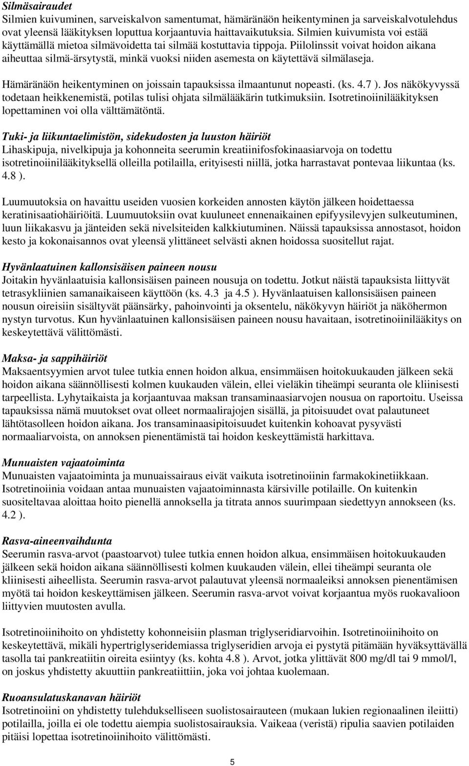 Piilolinssit voivat hoidon aikana aiheuttaa silmä-ärsytystä, minkä vuoksi niiden asemesta on käytettävä silmälaseja. Hämäränäön heikentyminen on joissain tapauksissa ilmaantunut nopeasti. (ks. 4.7 ).