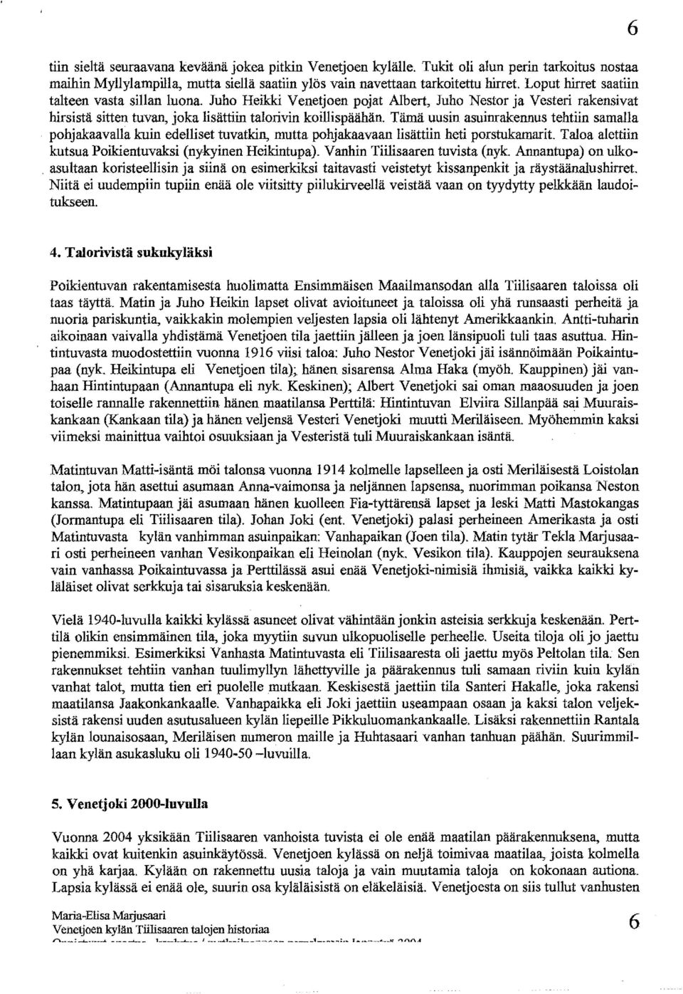 Tämä uusin asuimakennus tehtiin samalla pohjakaavalla kuin edelliset tuvatkin, mutta pohjakaavaan lisättiin heti porstukamarit. Taloa alettiin kutsua Poikientuvaksi (nykyinen Heikintupa).