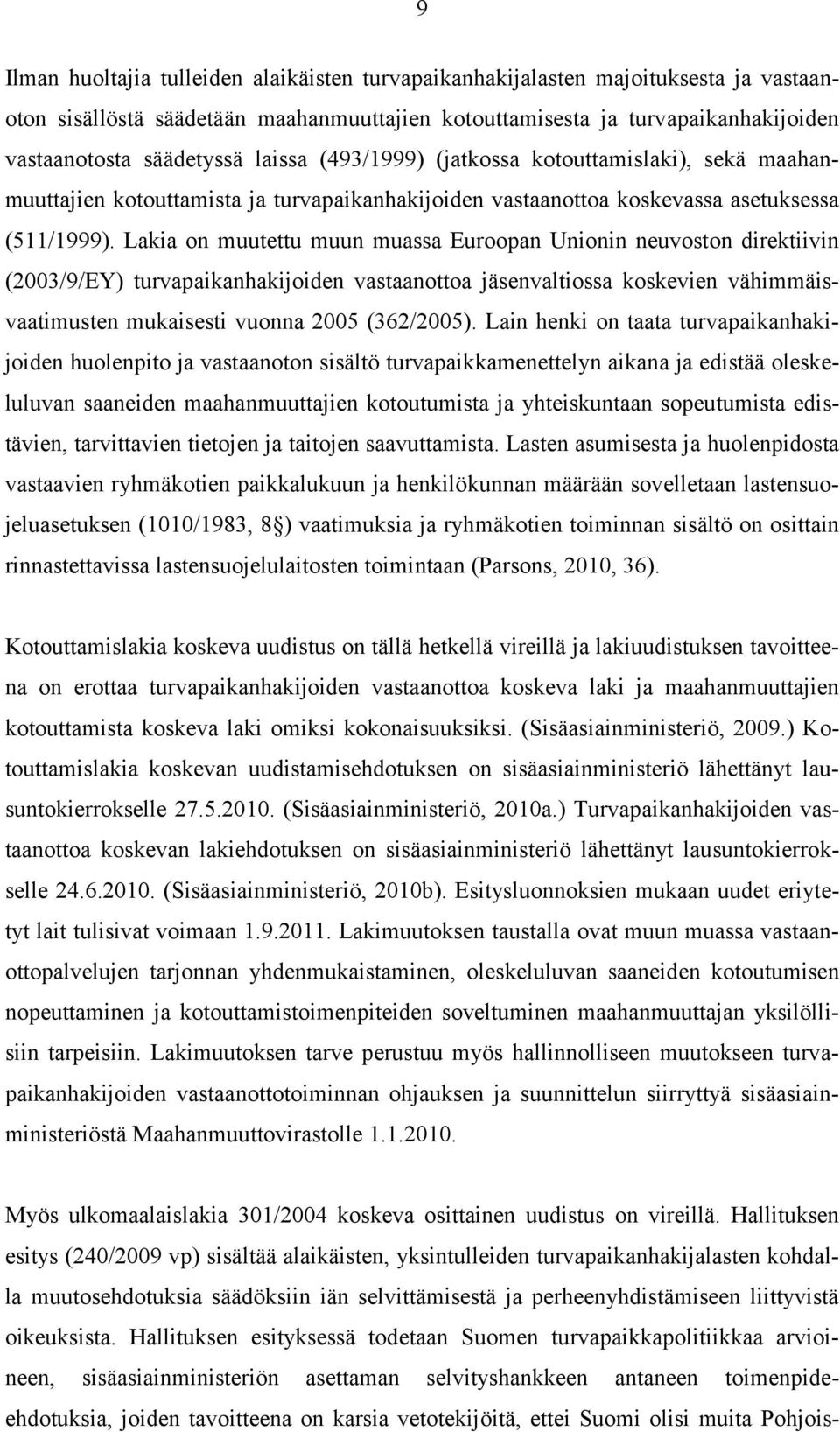 Lakia on muutettu muun muassa Euroopan Unionin neuvoston direktiivin (2003/9/EY) turvapaikanhakijoiden vastaanottoa jäsenvaltiossa koskevien vähimmäisvaatimusten mukaisesti vuonna 2005 (362/2005).