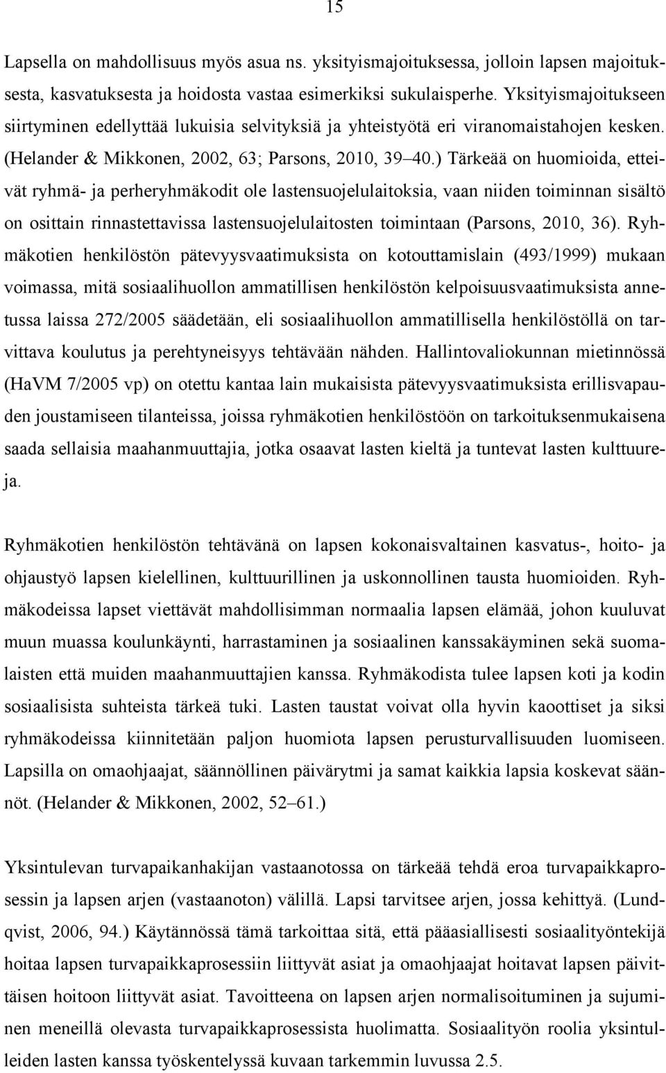 ) Tärkeää on huomioida, etteivät ryhmä- ja perheryhmäkodit ole lastensuojelulaitoksia, vaan niiden toiminnan sisältö on osittain rinnastettavissa lastensuojelulaitosten toimintaan (Parsons, 2010, 36).